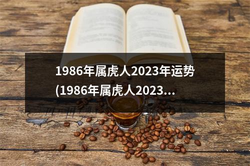 1986年属虎人2023年运势(1986年属虎人2023年运势每月运势)