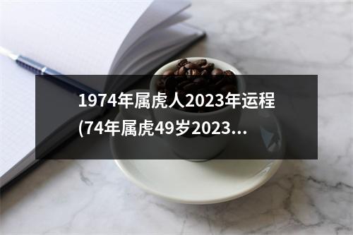 1974年属虎人2023年运程(74年属虎49岁2023年每月运势)