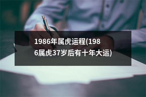 1986年属虎运程(1986属虎37岁后有十年大运)