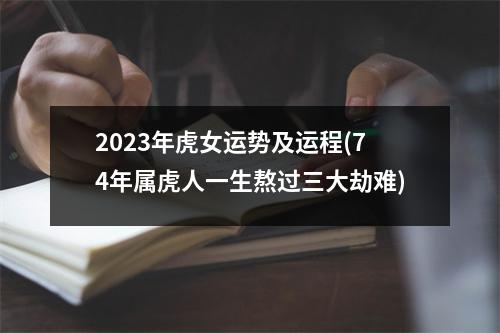 2023年虎女运势及运程(74年属虎人一生熬过三大劫难)