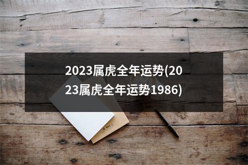 2023属虎全年运势(2023属虎全年运势1986)