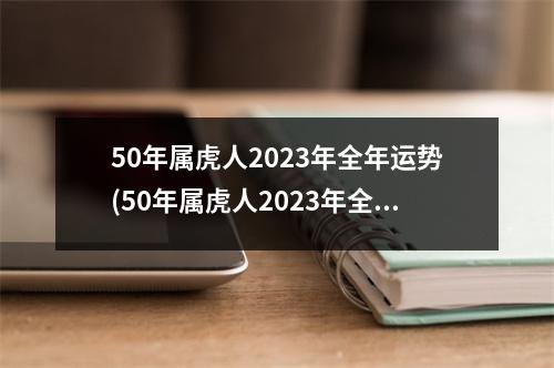 50年属虎人2023年全年运势(50年属虎人2023年全年运势免费算命)