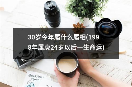 30岁今年属什么属相(1998年属虎24岁以后一生命运)