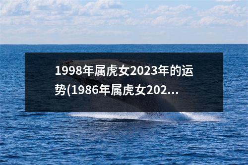 1998年属虎女2023年的运势(1986年属虎女2023年的运势和婚姻)