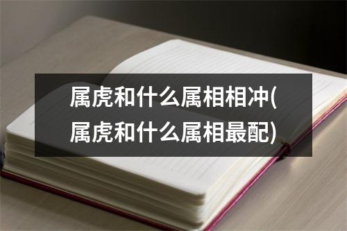 属虎和什么属相相冲(属虎和什么属相配)