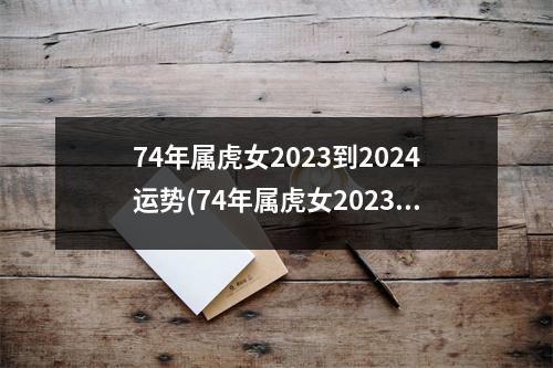 74年属虎女2023到2024运势(74年属虎女2023到2024运势婚姻状况)