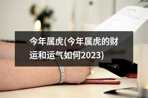 今年属虎(今年属虎的财运和运气如何2023)