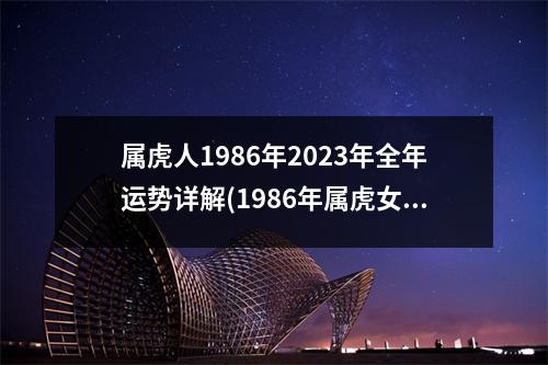 属虎人1986年2023年全年运势详解(1986年属虎女2024年全年运势)