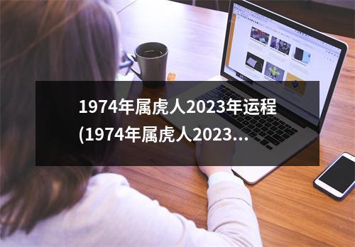 1974年属虎人2023年运程(1974年属虎人2023年运程及每月运势)