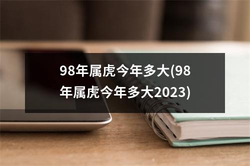 98年属虎今年多大(98年属虎今年多大2023)