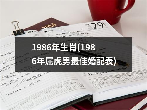 1986年生肖(1986年属虎男佳婚配表)