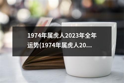 1974年属虎人2023年全年运势(1974年属虎人2023年全年运势 女性)