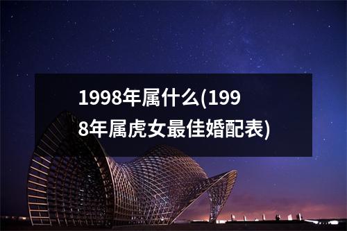 1998年属什么(1998年属虎女佳婚配表)