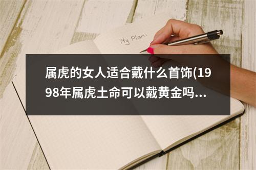 属虎的女人适合戴什么首饰(1998年属虎土命可以戴黄金吗)