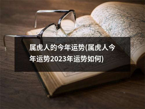 属虎人的今年运势(属虎人今年运势2023年运势如何)