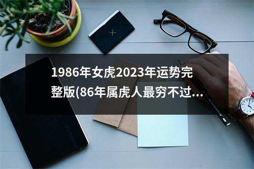 1986年女虎2023年运势完整版(86年属虎人穷不过36岁)