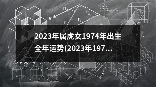 2023年属虎女1974年出生全年运势(2023年1974年属虎男的全年运势)