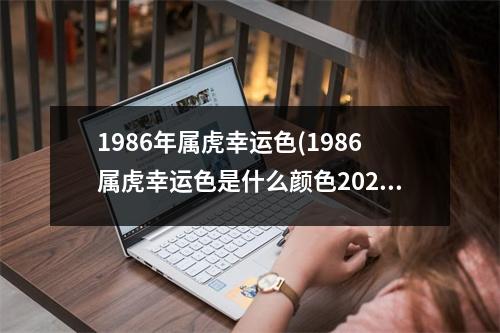 1986年属虎幸运色(1986属虎幸运色是什么颜色2022)