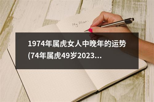 1974年属虎女人中晚年的运势(74年属虎49岁2023劫难)