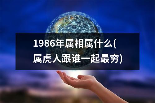 1986年属相属什么(属虎人跟谁一起穷)