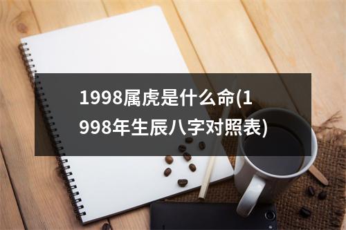 1998属虎是什么命(1998年生辰八字对照表)