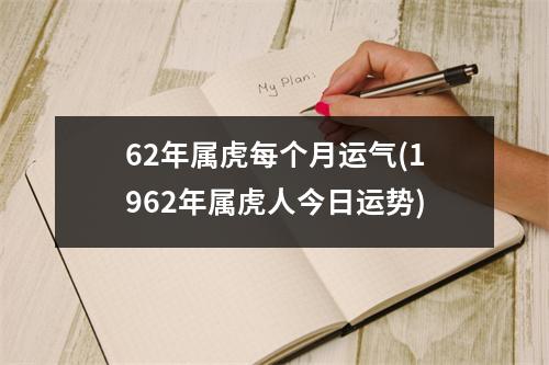 62年属虎每个月运气(1962年属虎人今日运势)