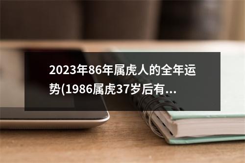 2023年86年属虎人的全年运势(1986属虎37岁后有十年大运)