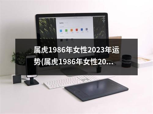 属虎1986年女性2023年运势(属虎1986年女性2023年运势几月份运势好)