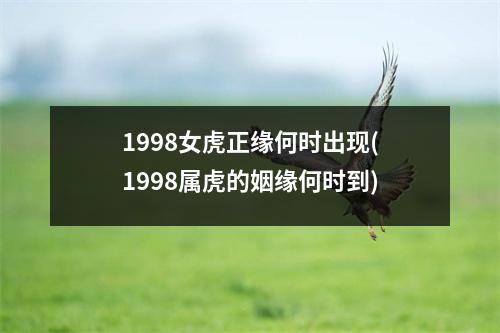 1998女虎正缘何时出现(1998属虎的姻缘何时到)