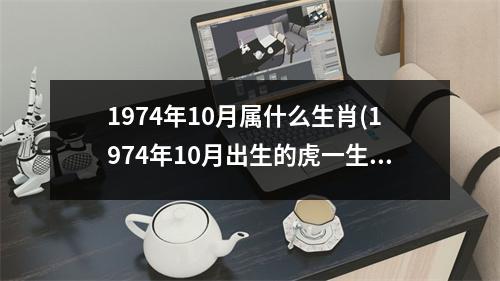 1974年10月属什么生肖(1974年10月出生的虎一生的命运)