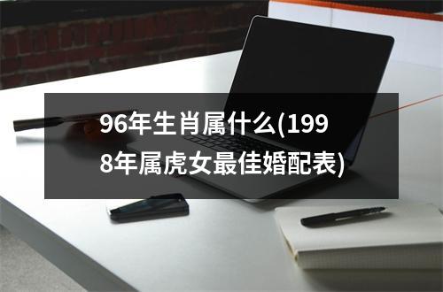 96年生肖属什么(1998年属虎女佳婚配表)