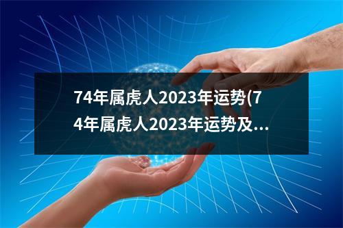 74年属虎人2023年运势(74年属虎人2023年运势及运程每月运程五月运气)