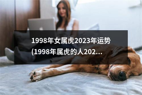 1998年女属虎2023年运势(1998年属虎的人2023年运势及运程)