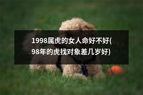 1998属虎的女人命好不好(98年的虎找对象差几岁好)