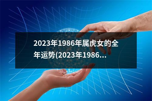 2023年1986年属虎女的全年运势(2023年1986年属虎女的全年运势 神婆网)