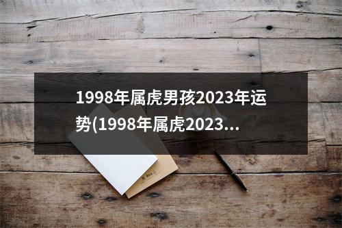 1998年属虎男孩2023年运势(1998年属虎2023年运势及运程男性)