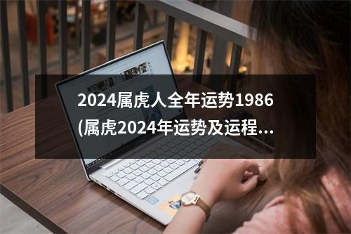 2024属虎人全年运势1986(属虎2024年运势及运程1986年女)