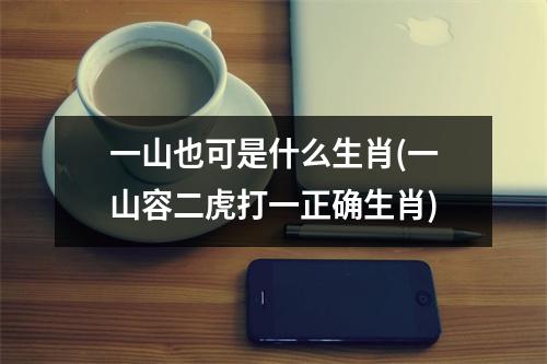 一山也可是什么生肖(一山容二虎打一正确生肖)