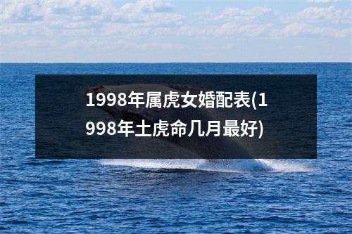 1998年属虎女婚配表(1998年土虎命几月好)