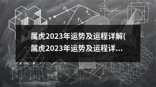 属虎2023年运势及运程详解(属虎2023年运势及运程详解每月2023年属虎人的全年)