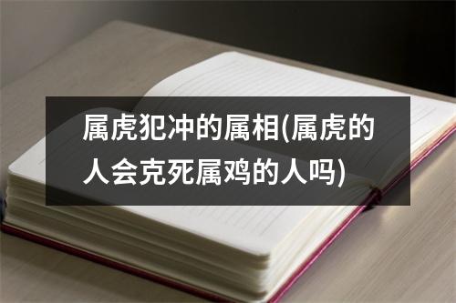 属虎犯冲的属相(属虎的人会克死属鸡的人吗)