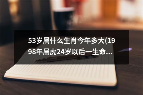 53岁属什么生肖今年多大(1998年属虎24岁以后一生命运)