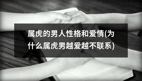 属虎的男人性格和爱情(为什么属虎男越爱越不联系)