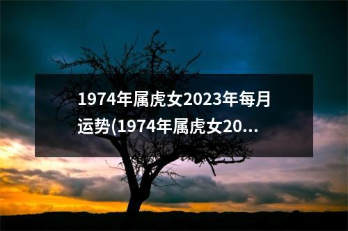 1974年属虎女2023年每月运势(1974年属虎女2023年每月运势宋绍光师傅)