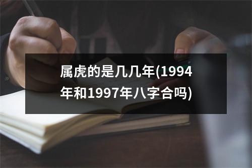 属虎的是几几年(1994年和1997年八字合吗)