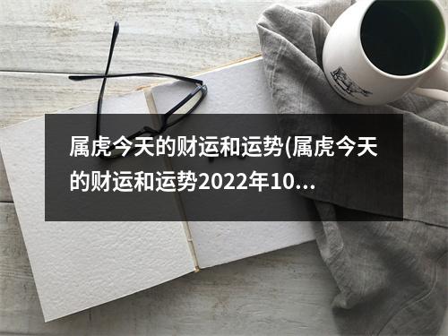 属虎今天的财运和运势(属虎今天的财运和运势2022年10月25日)