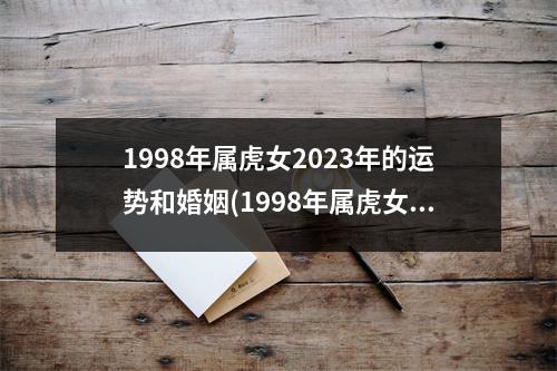 1998年属虎女2023年的运势和婚姻(1998年属虎女2022年的运势和婚姻)