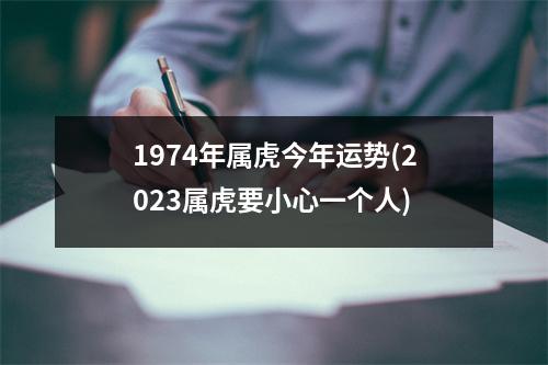 1974年属虎今年运势(2023属虎要小心一个人)