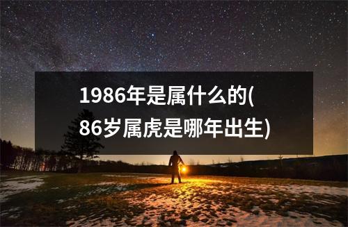 1986年是属什么的(86岁属虎是哪年出生)