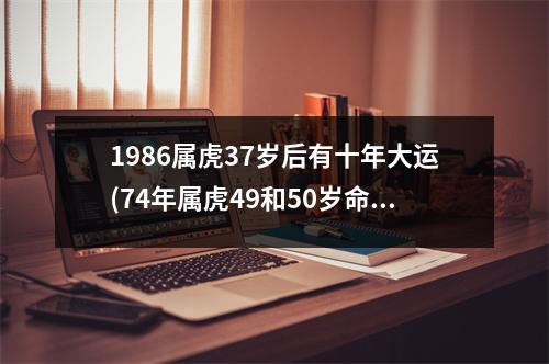 1986属虎37岁后有十年大运(74年属虎49和50岁命运)